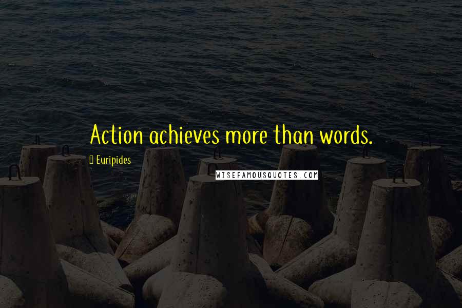 Euripides Quotes: Action achieves more than words.