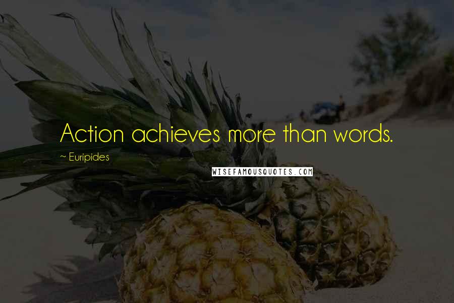 Euripides Quotes: Action achieves more than words.