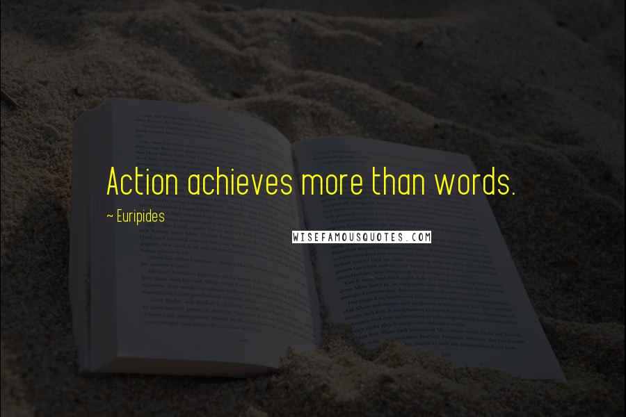 Euripides Quotes: Action achieves more than words.