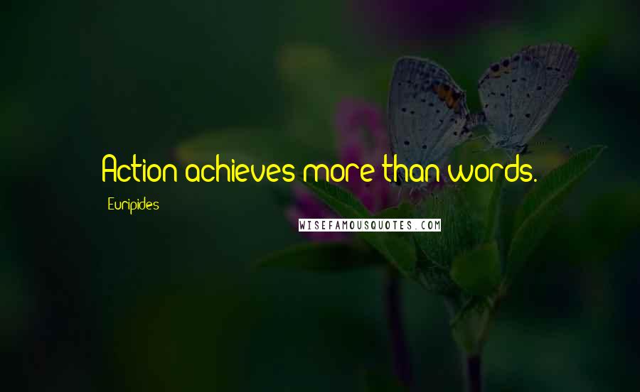 Euripides Quotes: Action achieves more than words.