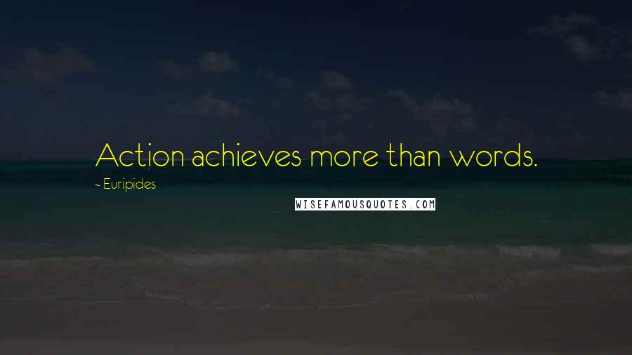 Euripides Quotes: Action achieves more than words.