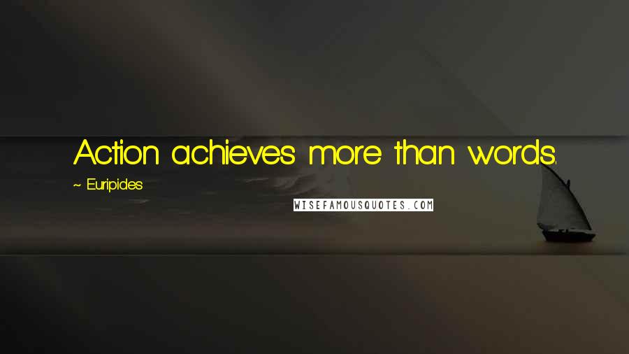 Euripides Quotes: Action achieves more than words.