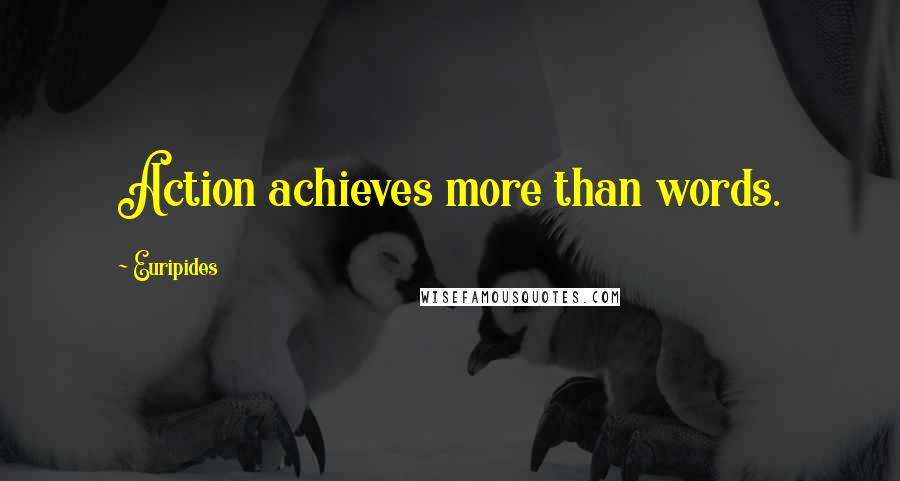 Euripides Quotes: Action achieves more than words.
