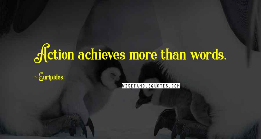 Euripides Quotes: Action achieves more than words.