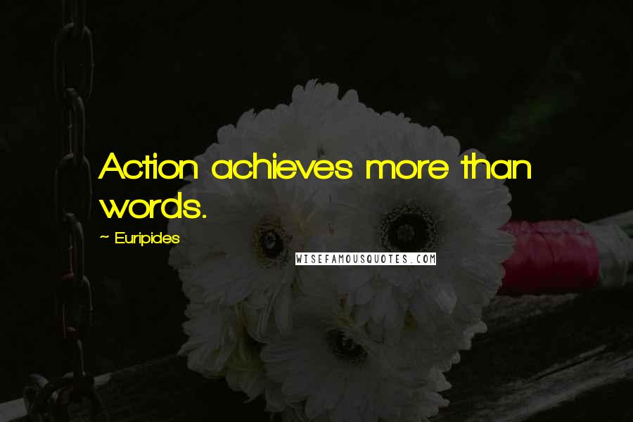 Euripides Quotes: Action achieves more than words.