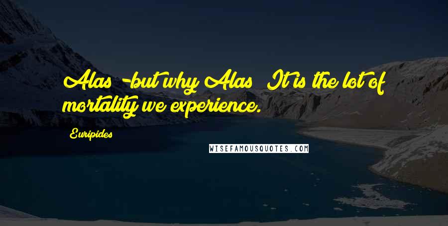 Euripides Quotes: Alas!-but why Alas? It is the lot of mortality we experience.