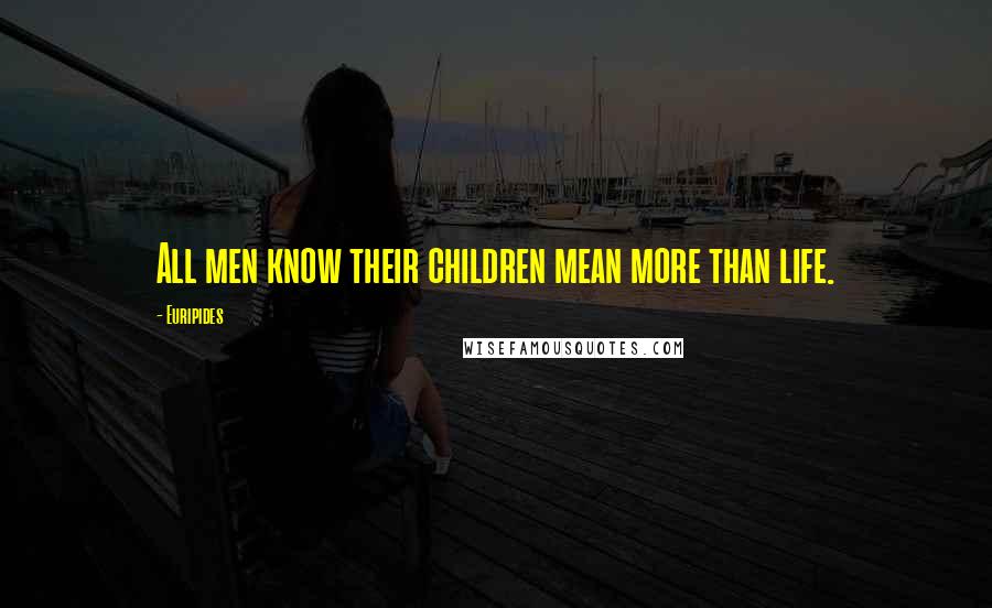 Euripides Quotes: All men know their children mean more than life.