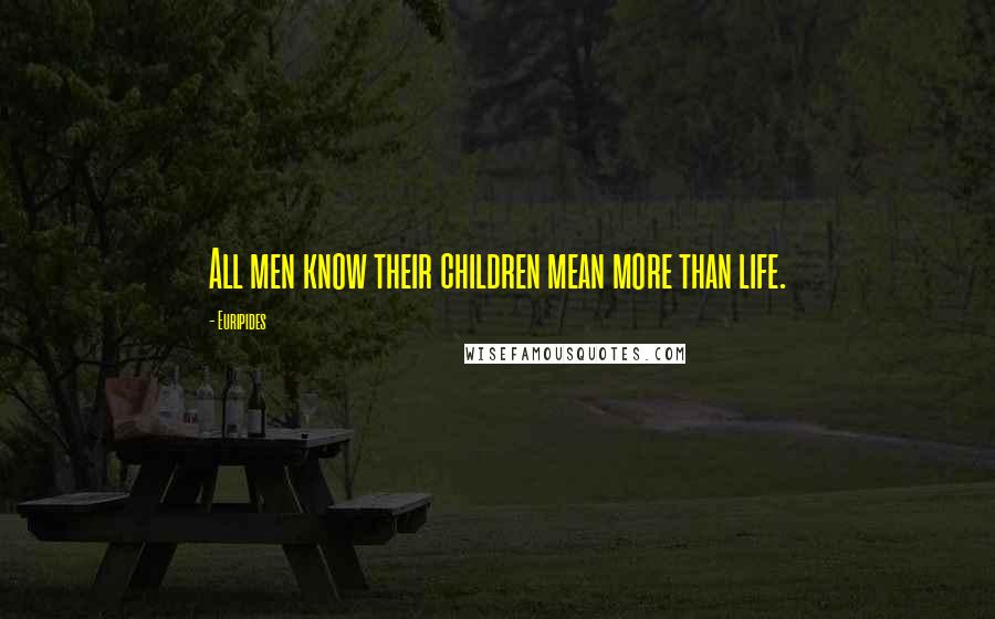 Euripides Quotes: All men know their children mean more than life.