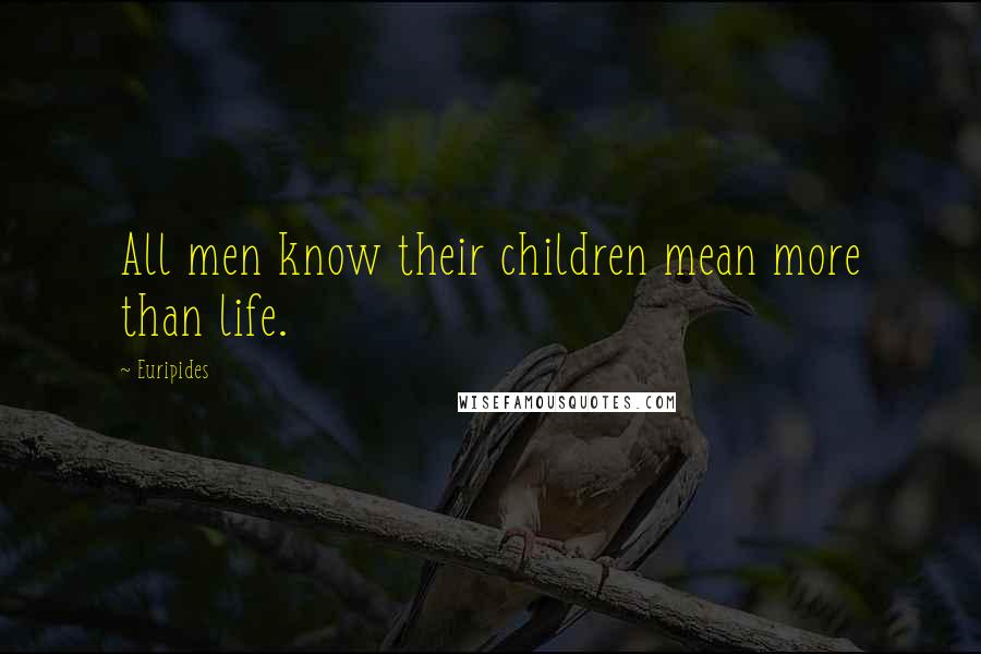 Euripides Quotes: All men know their children mean more than life.