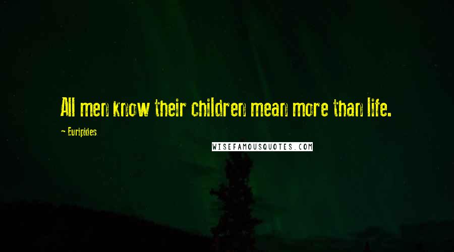 Euripides Quotes: All men know their children mean more than life.