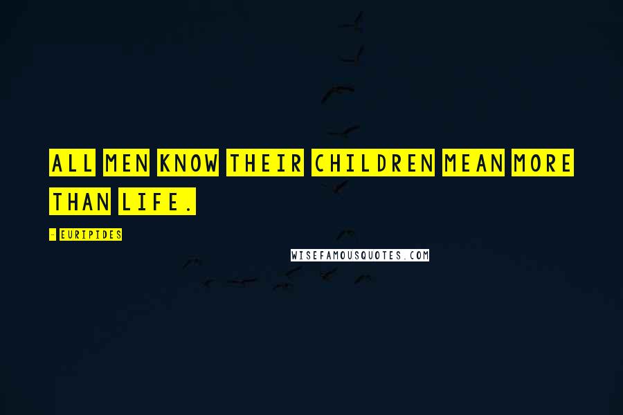 Euripides Quotes: All men know their children mean more than life.