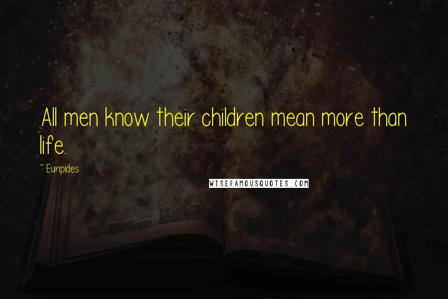 Euripides Quotes: All men know their children mean more than life.