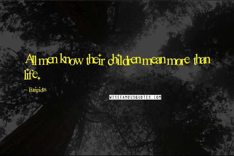 Euripides Quotes: All men know their children mean more than life.