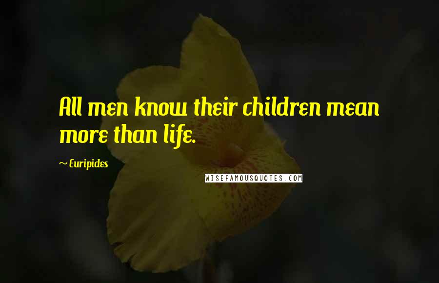 Euripides Quotes: All men know their children mean more than life.