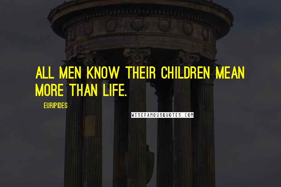 Euripides Quotes: All men know their children mean more than life.