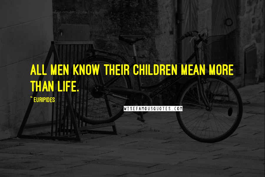 Euripides Quotes: All men know their children mean more than life.