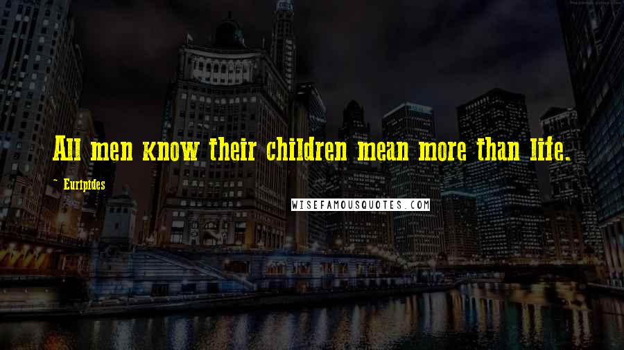 Euripides Quotes: All men know their children mean more than life.