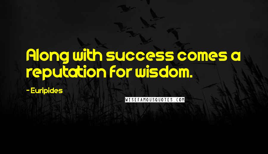 Euripides Quotes: Along with success comes a reputation for wisdom.