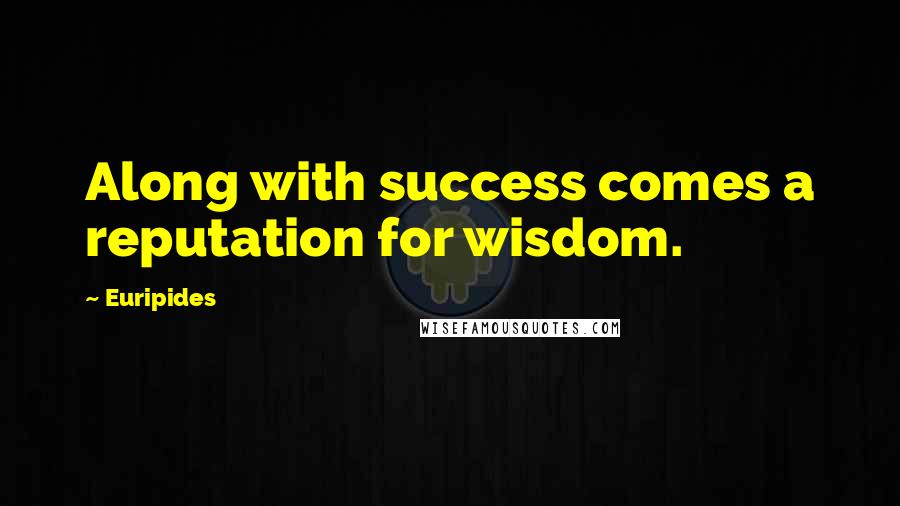 Euripides Quotes: Along with success comes a reputation for wisdom.