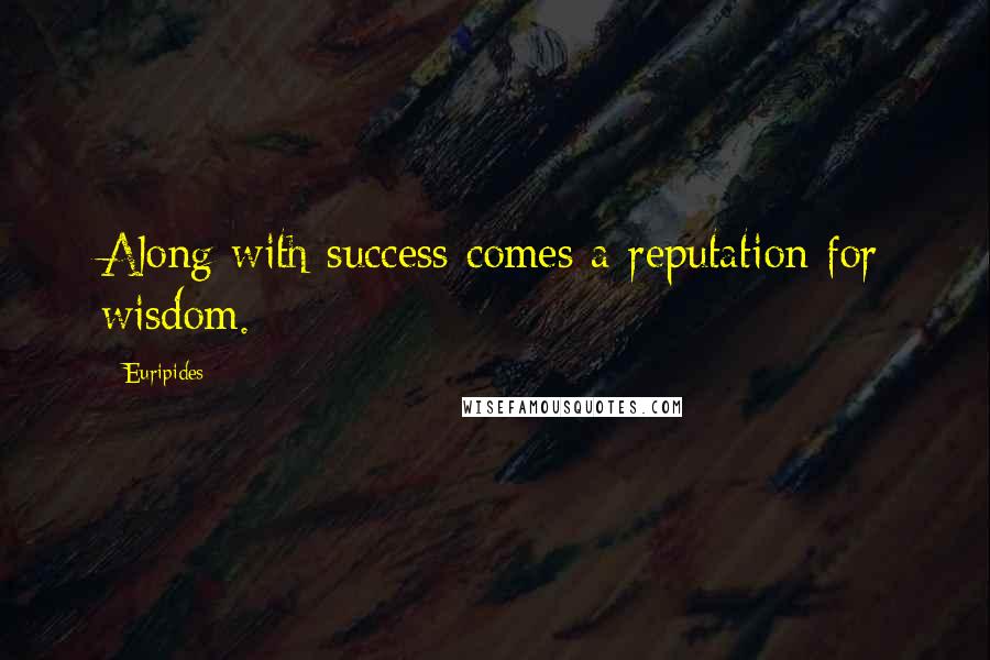 Euripides Quotes: Along with success comes a reputation for wisdom.