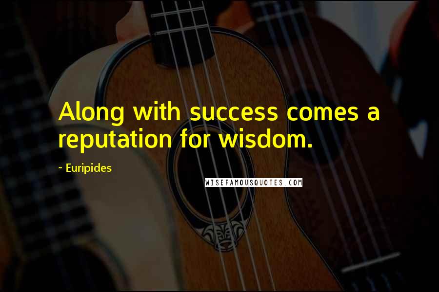 Euripides Quotes: Along with success comes a reputation for wisdom.