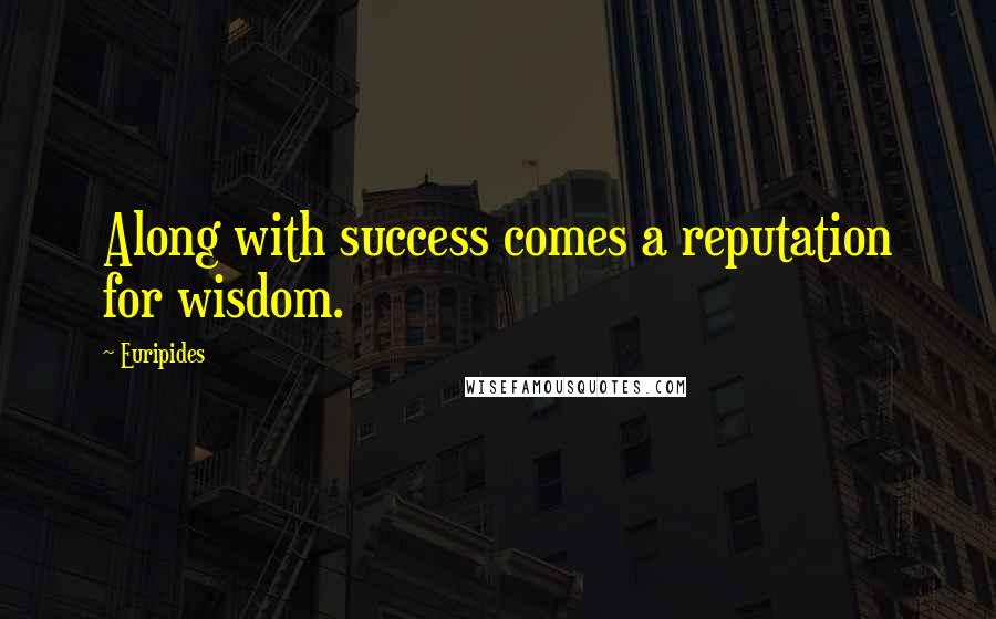 Euripides Quotes: Along with success comes a reputation for wisdom.