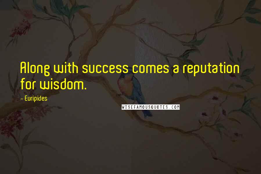 Euripides Quotes: Along with success comes a reputation for wisdom.