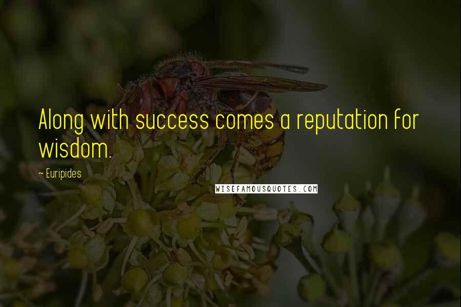 Euripides Quotes: Along with success comes a reputation for wisdom.