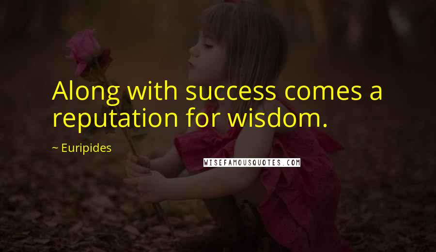 Euripides Quotes: Along with success comes a reputation for wisdom.