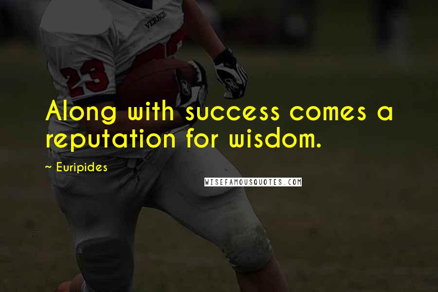 Euripides Quotes: Along with success comes a reputation for wisdom.