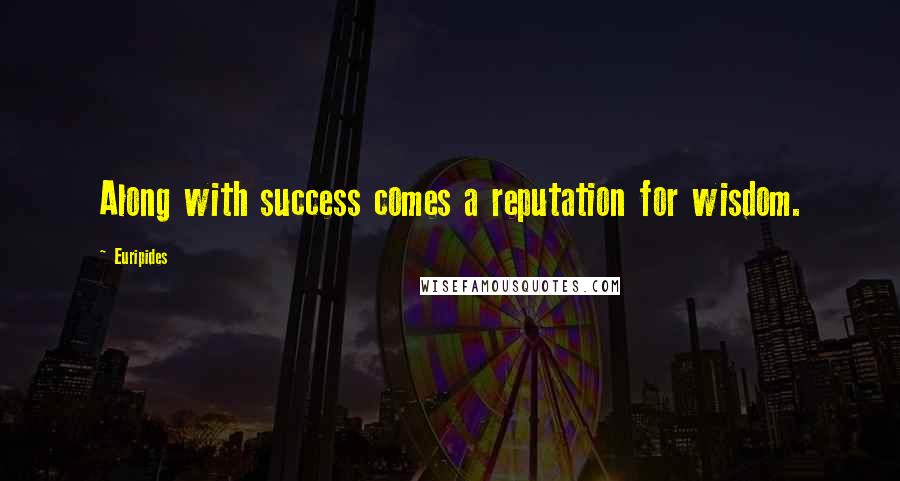 Euripides Quotes: Along with success comes a reputation for wisdom.