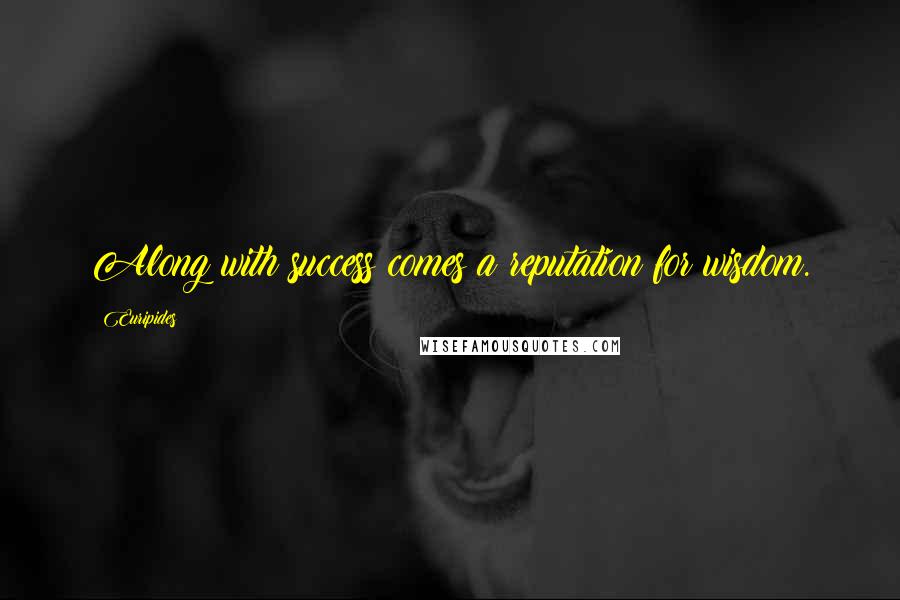 Euripides Quotes: Along with success comes a reputation for wisdom.