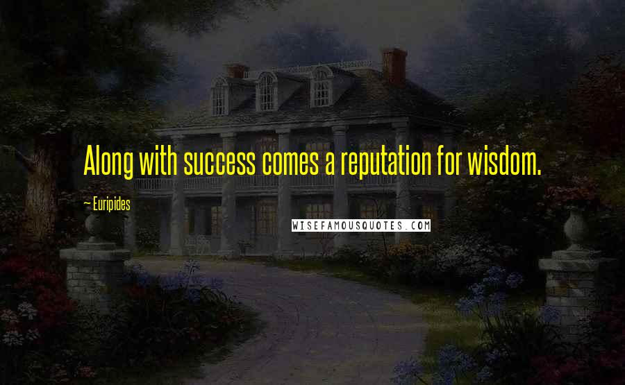 Euripides Quotes: Along with success comes a reputation for wisdom.
