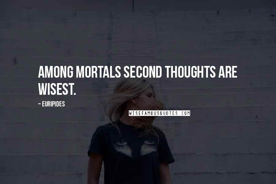 Euripides Quotes: Among mortals second thoughts are wisest.