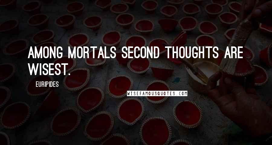 Euripides Quotes: Among mortals second thoughts are wisest.