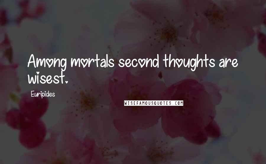 Euripides Quotes: Among mortals second thoughts are wisest.