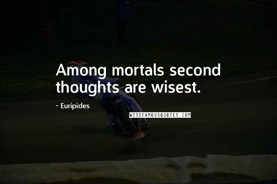 Euripides Quotes: Among mortals second thoughts are wisest.