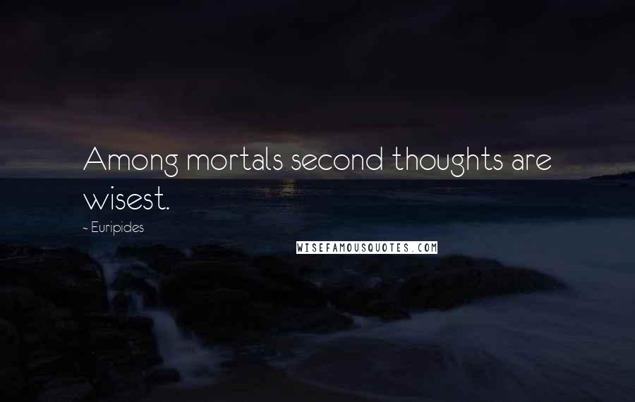 Euripides Quotes: Among mortals second thoughts are wisest.