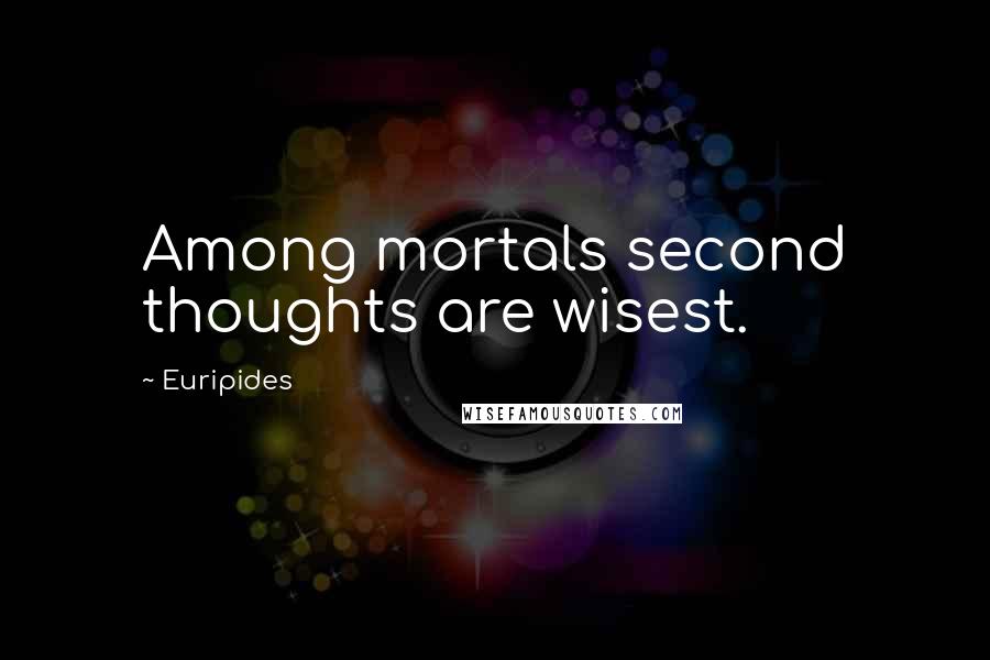 Euripides Quotes: Among mortals second thoughts are wisest.