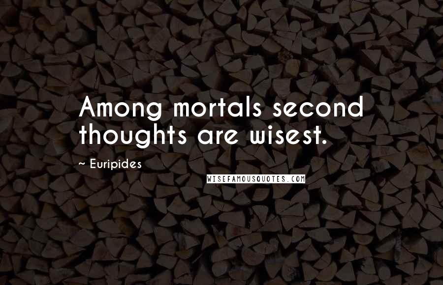 Euripides Quotes: Among mortals second thoughts are wisest.