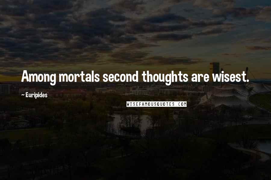 Euripides Quotes: Among mortals second thoughts are wisest.