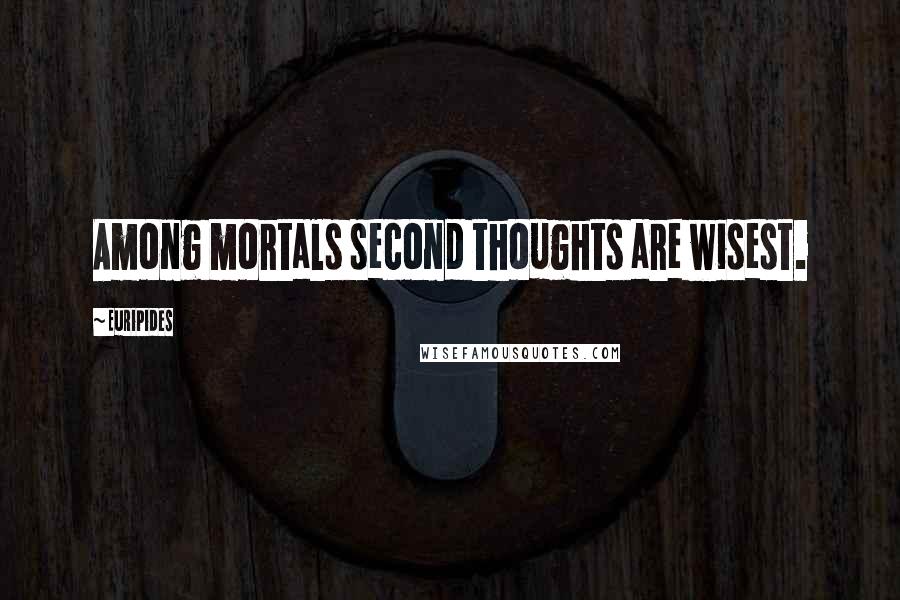 Euripides Quotes: Among mortals second thoughts are wisest.