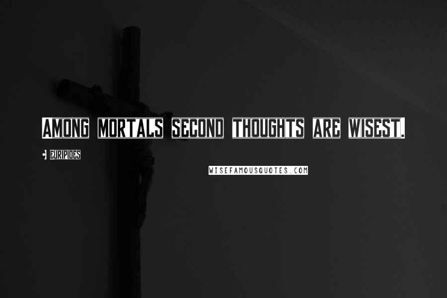 Euripides Quotes: Among mortals second thoughts are wisest.