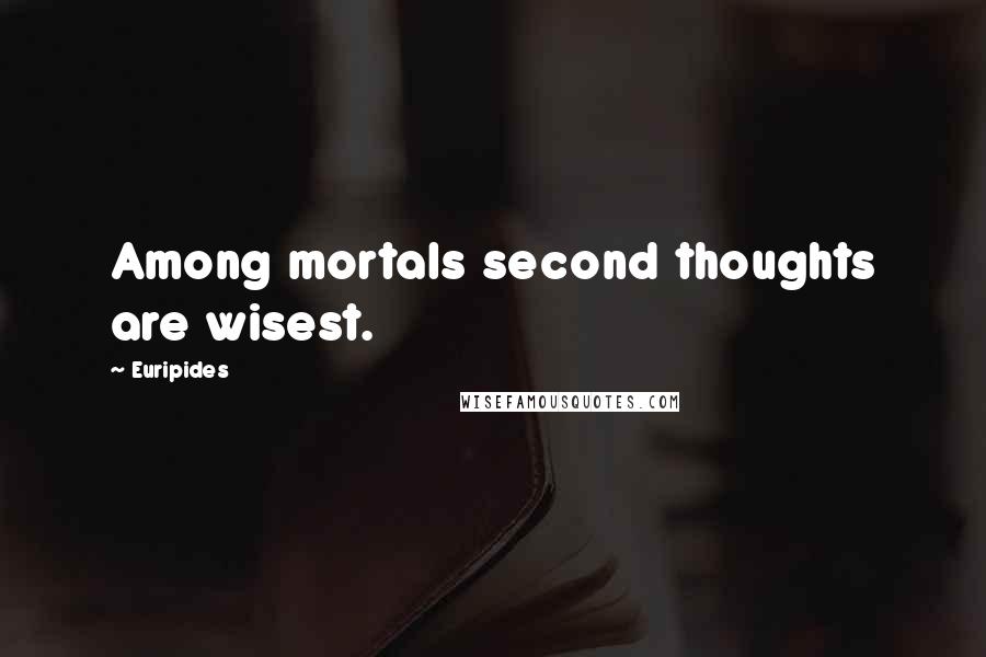 Euripides Quotes: Among mortals second thoughts are wisest.