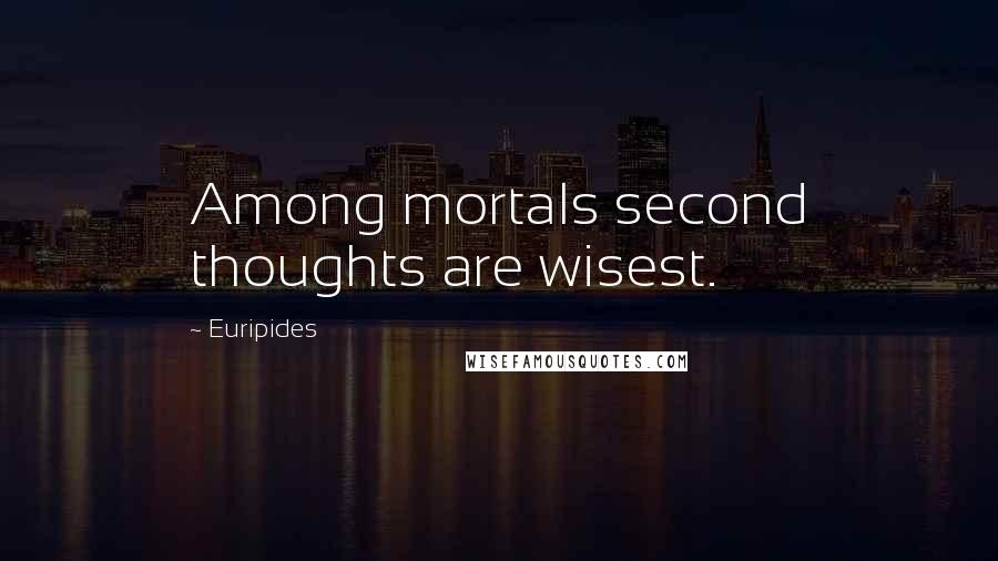 Euripides Quotes: Among mortals second thoughts are wisest.