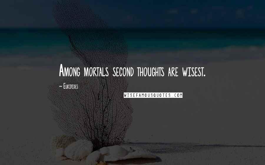 Euripides Quotes: Among mortals second thoughts are wisest.