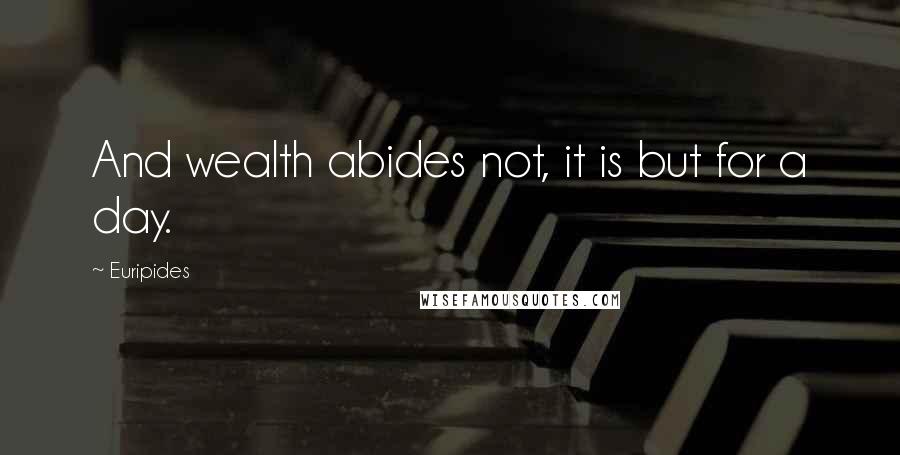 Euripides Quotes: And wealth abides not, it is but for a day.