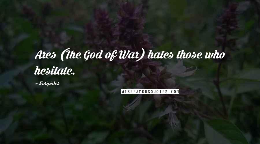 Euripides Quotes: Ares (The God of War) hates those who hesitate.