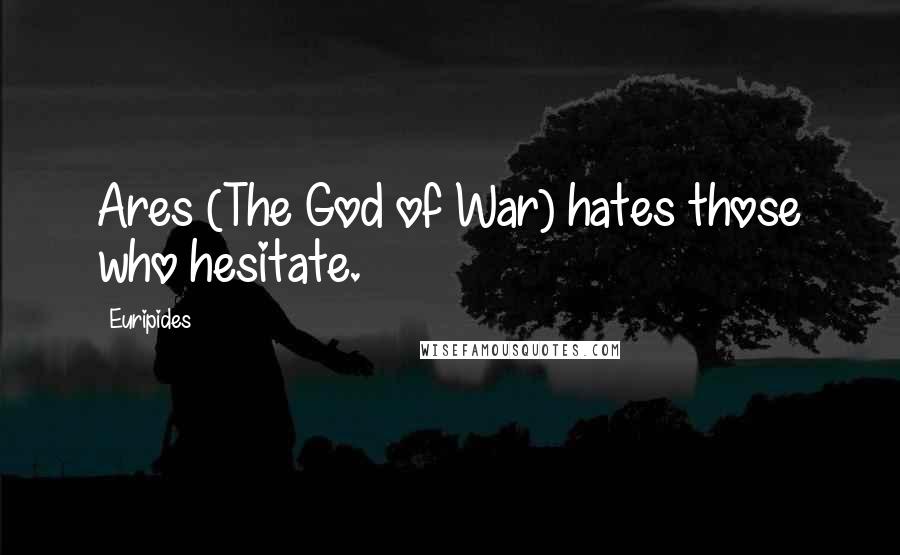 Euripides Quotes: Ares (The God of War) hates those who hesitate.