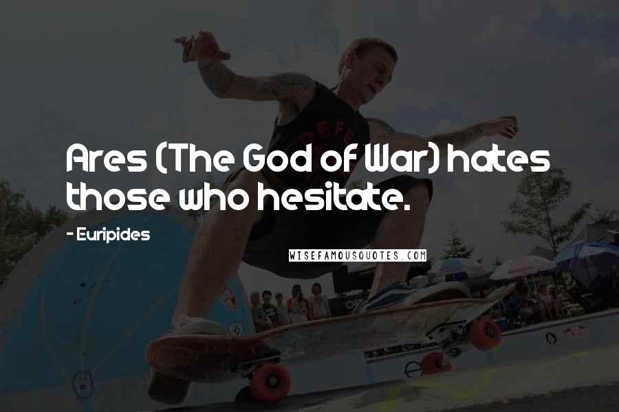 Euripides Quotes: Ares (The God of War) hates those who hesitate.